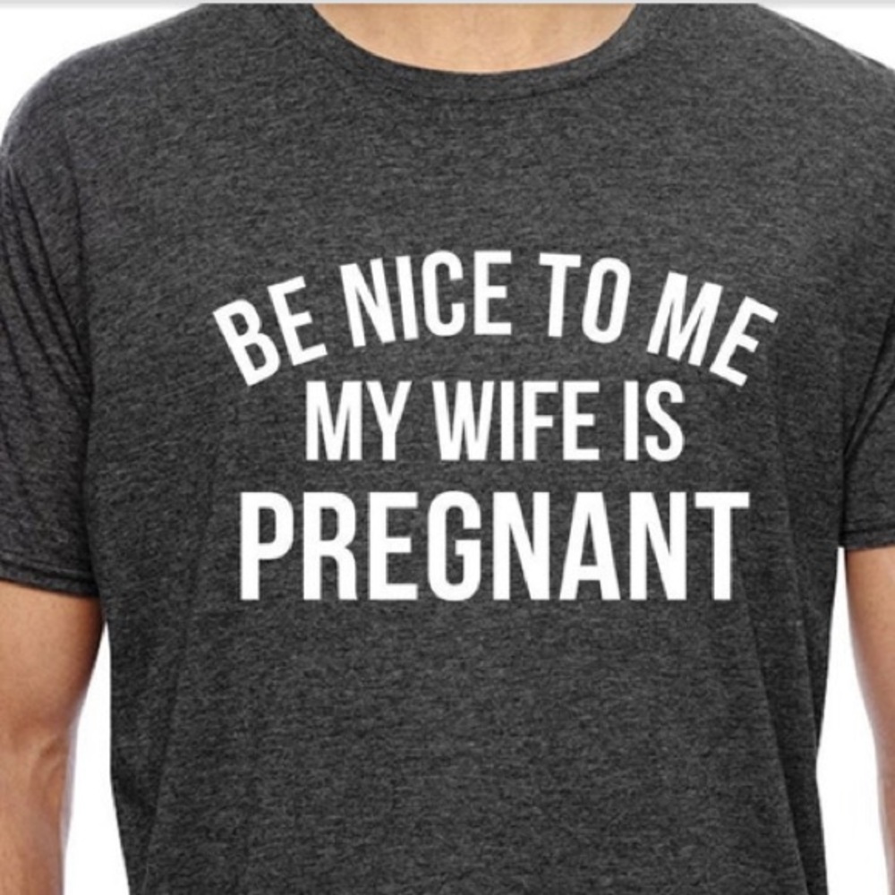 New tee “ Be nice to me my wife is pregnant “